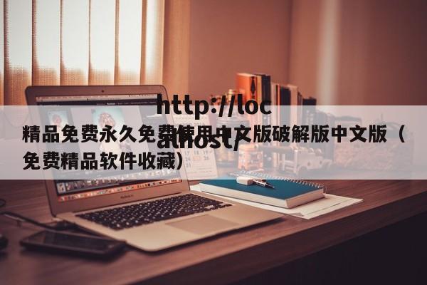 精品免费永久免费使用中文版破解版中文版（免费精品软件收藏）
